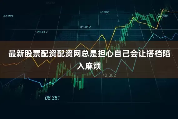 最新股票配资配资网总是担心自己会让搭档陷入麻烦