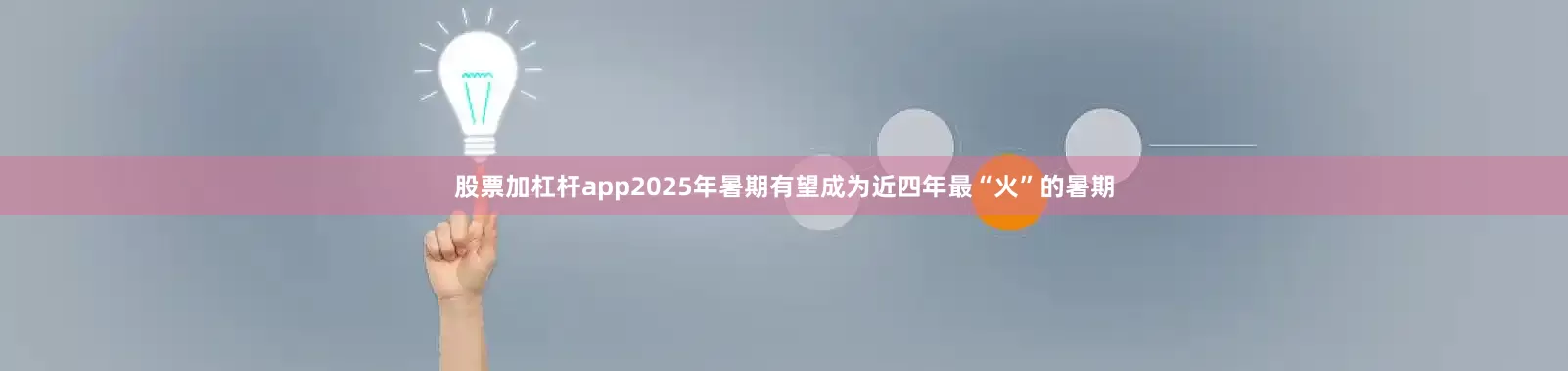 股票加杠杆app2025年暑期有望成为近四年最“火”的暑期