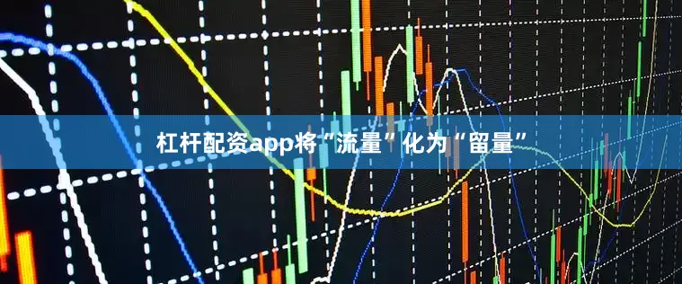 杠杆配资app将“流量”化为“留量”