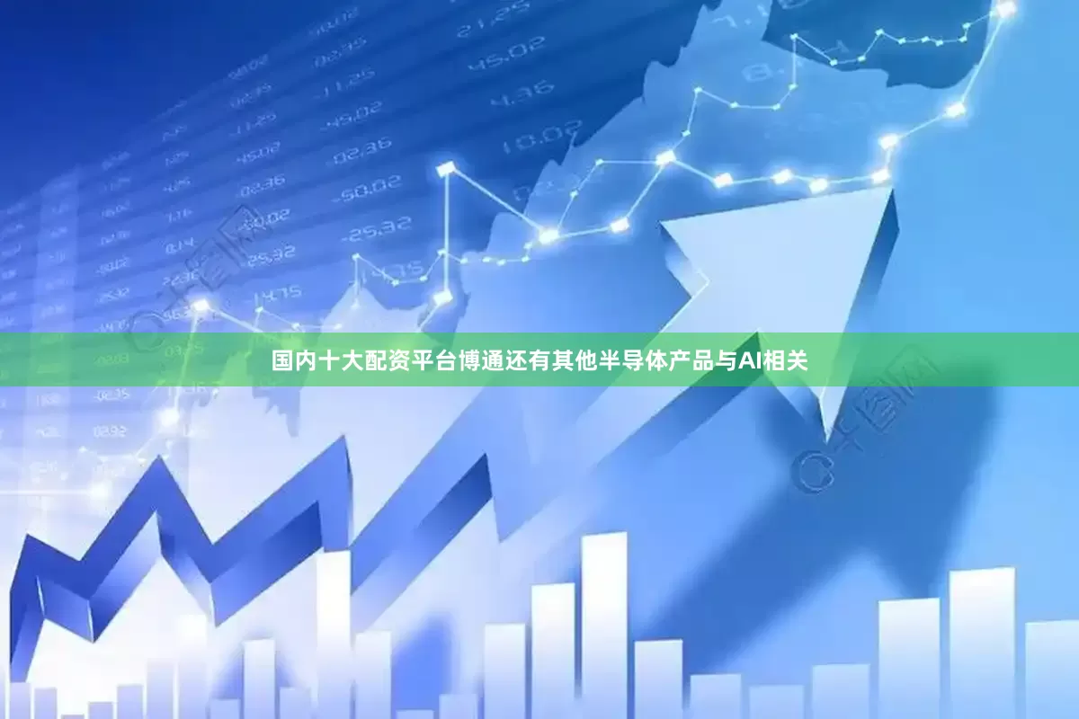 国内十大配资平台博通还有其他半导体产品与AI相关