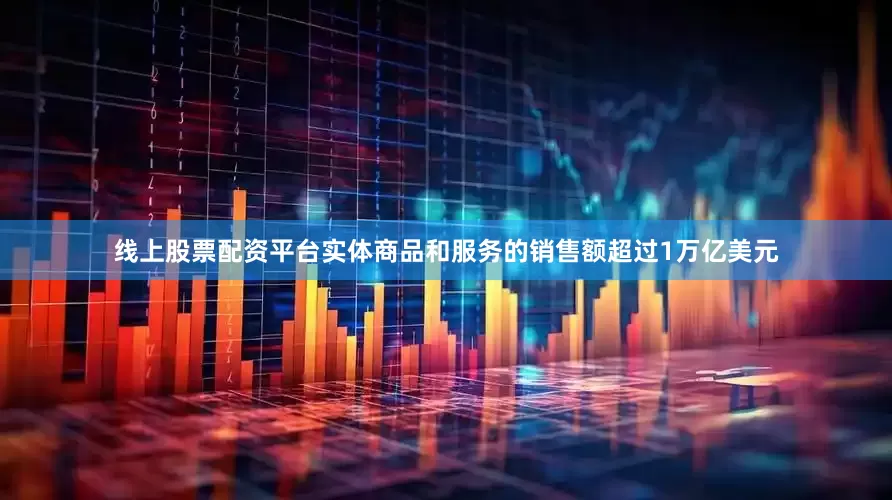 线上股票配资平台实体商品和服务的销售额超过1万亿美元