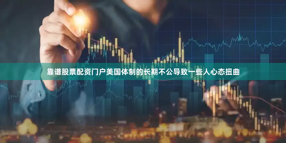 靠谱股票配资门户美国体制的长期不公导致一些人心态扭曲