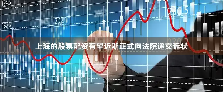 上海的股票配资有望近期正式向法院递交诉状