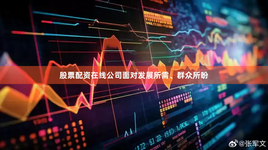 股票配资在线公司面对发展所需、群众所盼