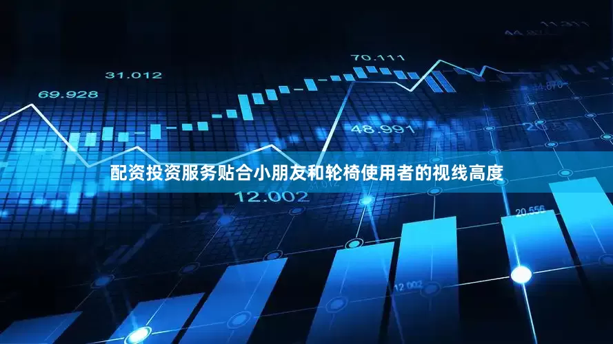 配资投资服务贴合小朋友和轮椅使用者的视线高度