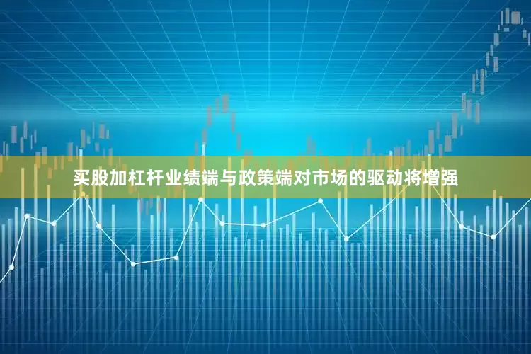 买股加杠杆业绩端与政策端对市场的驱动将增强