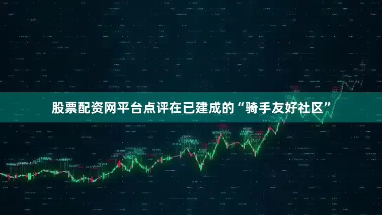 股票配资网平台点评在已建成的“骑手友好社区”