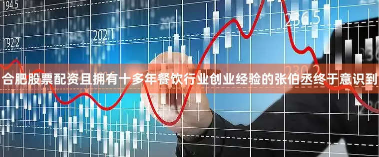 合肥股票配资且拥有十多年餐饮行业创业经验的张伯丞终于意识到