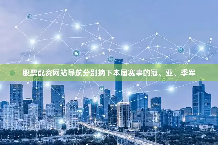 股票配资网站导航分别摘下本届赛事的冠、亚、季军