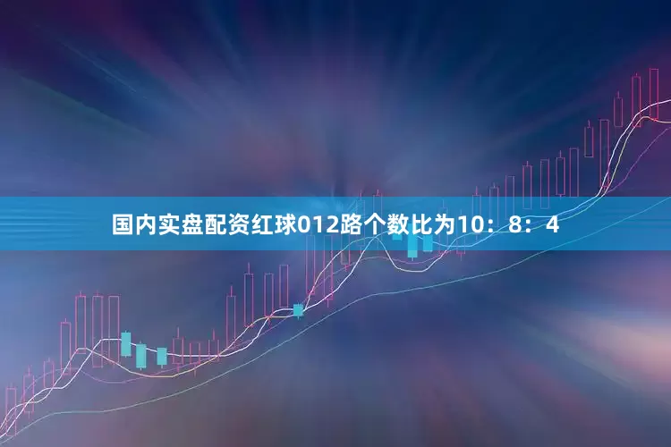 国内实盘配资红球012路个数比为10：8：4