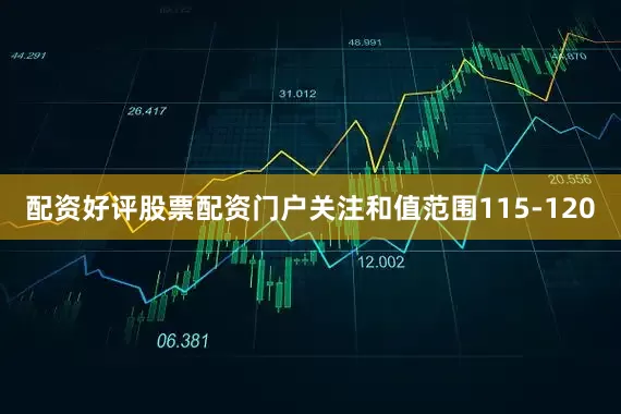配资好评股票配资门户关注和值范围115-120