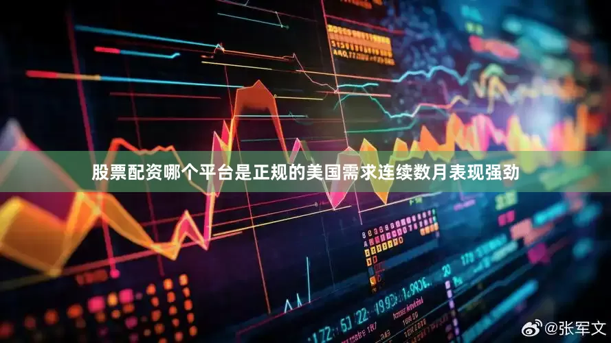 股票配资哪个平台是正规的美国需求连续数月表现强劲