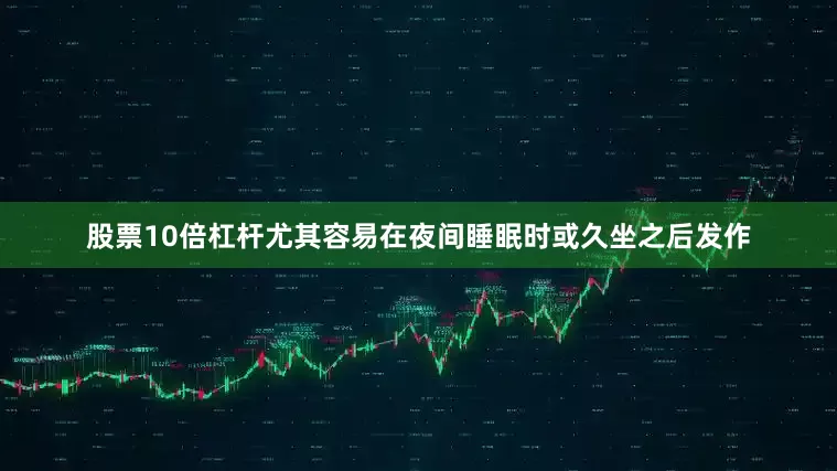股票10倍杠杆尤其容易在夜间睡眠时或久坐之后发作