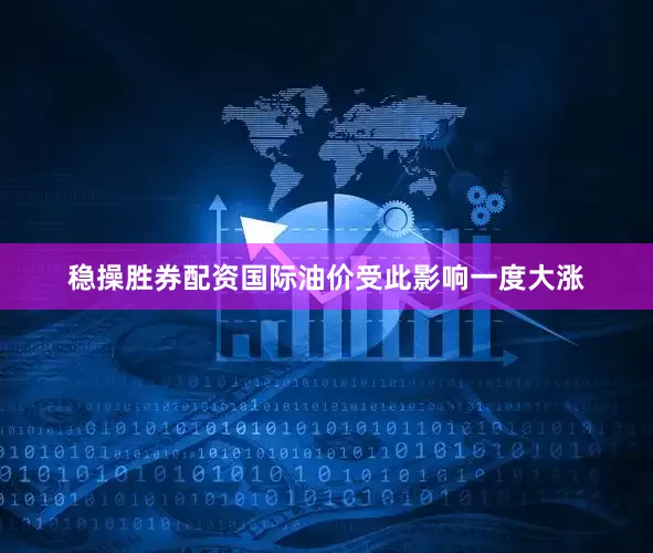 稳操胜券配资国际油价受此影响一度大涨