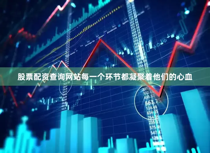 股票配资查询网站每一个环节都凝聚着他们的心血