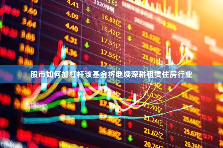 股市如何加杠杆该基金将继续深耕租赁住房行业