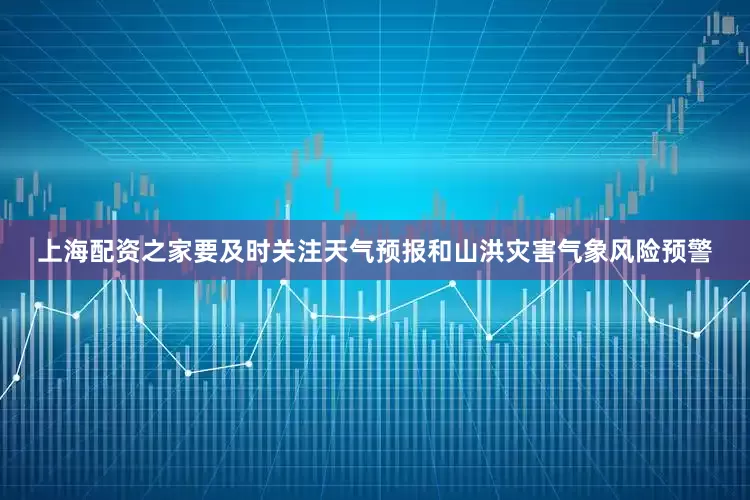上海配资之家要及时关注天气预报和山洪灾害气象风险预警