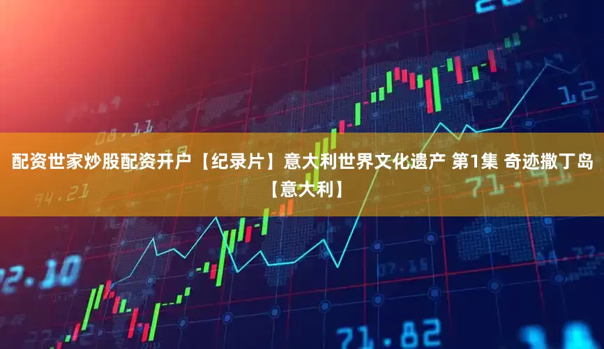 配资世家炒股配资开户【纪录片】意大利世界文化遗产 第1集 奇迹撒丁岛【意大利】