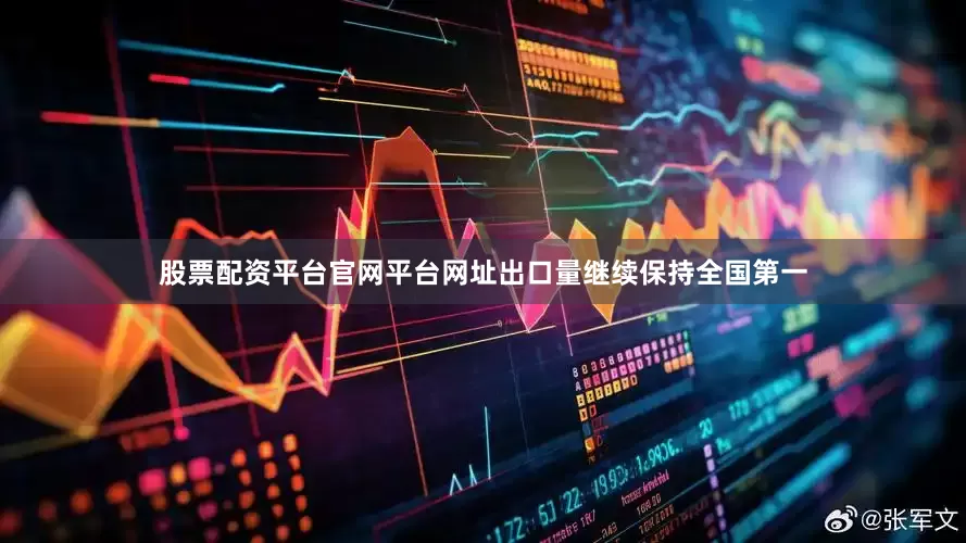 股票配资平台官网平台网址出口量继续保持全国第一