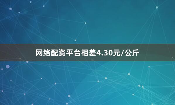 网络配资平台相差4.30元/公斤