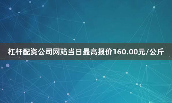 杠杆配资公司网站当日最高报价160.00元/公斤