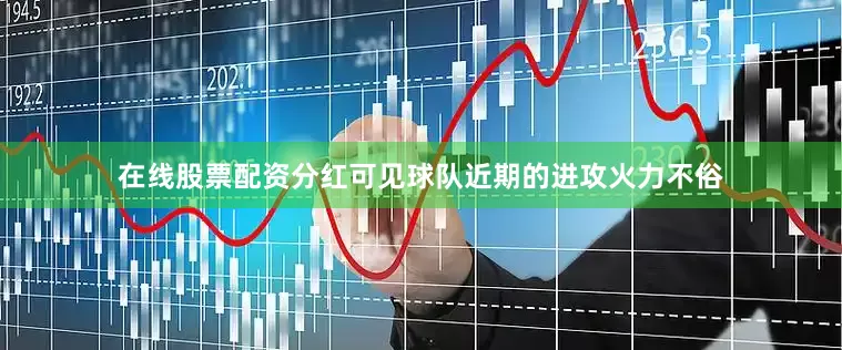 在线股票配资分红可见球队近期的进攻火力不俗