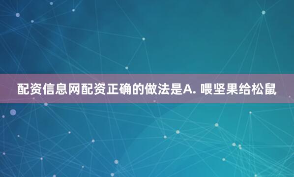 配资信息网配资正确的做法是A. 喂坚果给松鼠