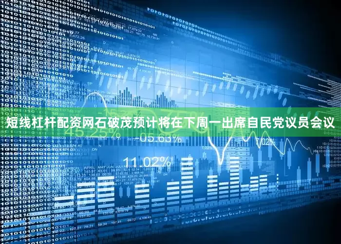 短线杠杆配资网石破茂预计将在下周一出席自民党议员会议