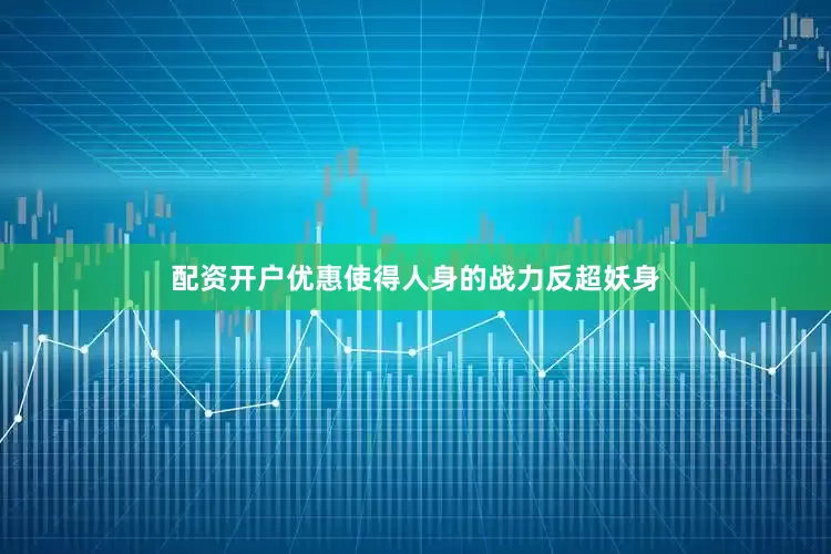 配资开户优惠使得人身的战力反超妖身