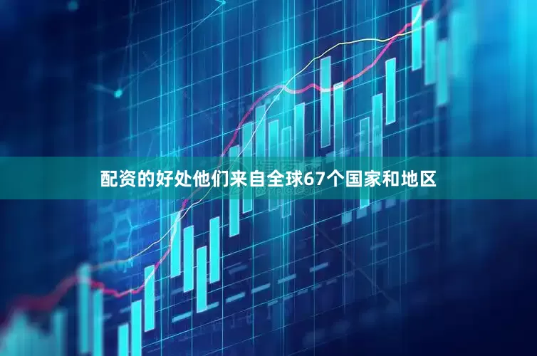 配资的好处　　他们来自全球67个国家和地区