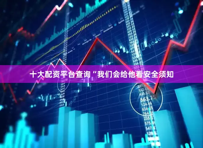 十大配资平台查询“我们会给他看安全须知