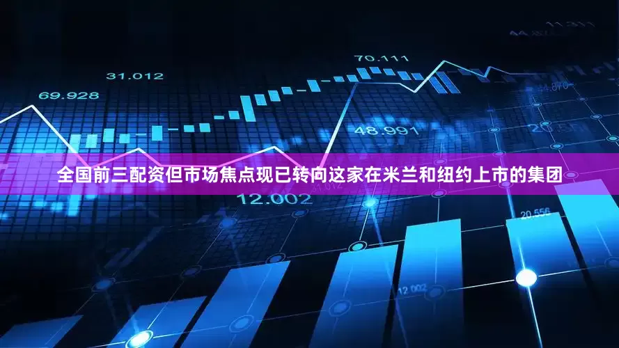 全国前三配资但市场焦点现已转向这家在米兰和纽约上市的集团