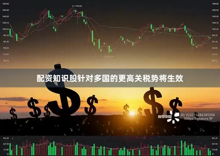 配资知识股针对多国的更高关税势将生效