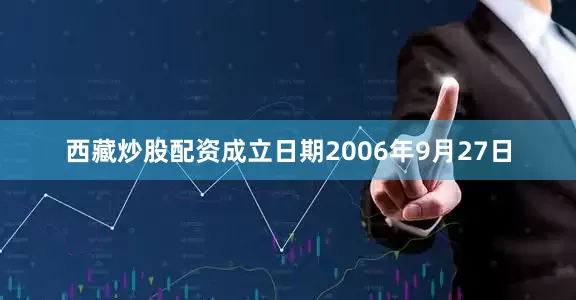 西藏炒股配资成立日期2006年9月27日