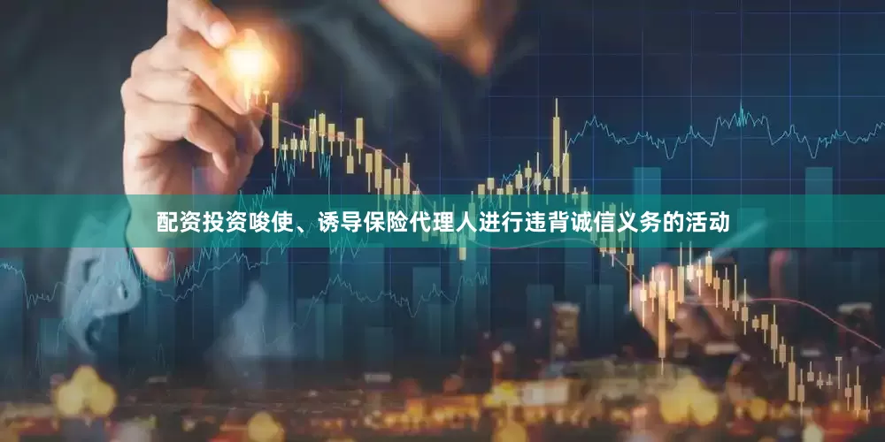 配资投资唆使、诱导保险代理人进行违背诚信义务的活动