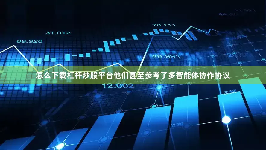 怎么下载杠杆炒股平台他们甚至参考了多智能体协作协议