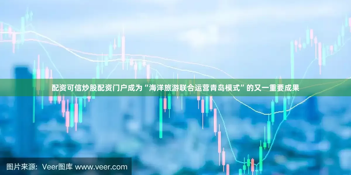 配资可信炒股配资门户成为“海洋旅游联合运营青岛模式”的又一重要成果