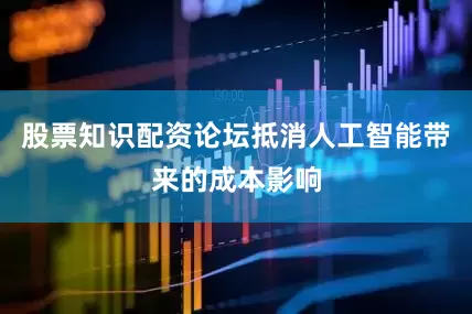 股票知识配资论坛抵消人工智能带来的成本影响