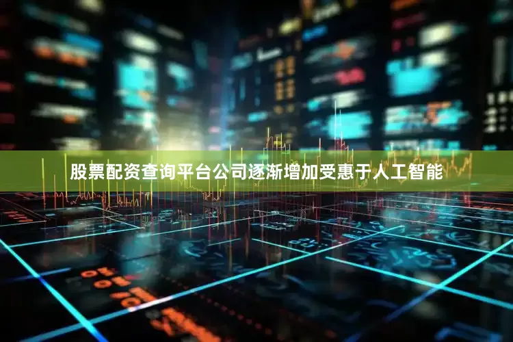 股票配资查询平台公司逐渐增加受惠于人工智能