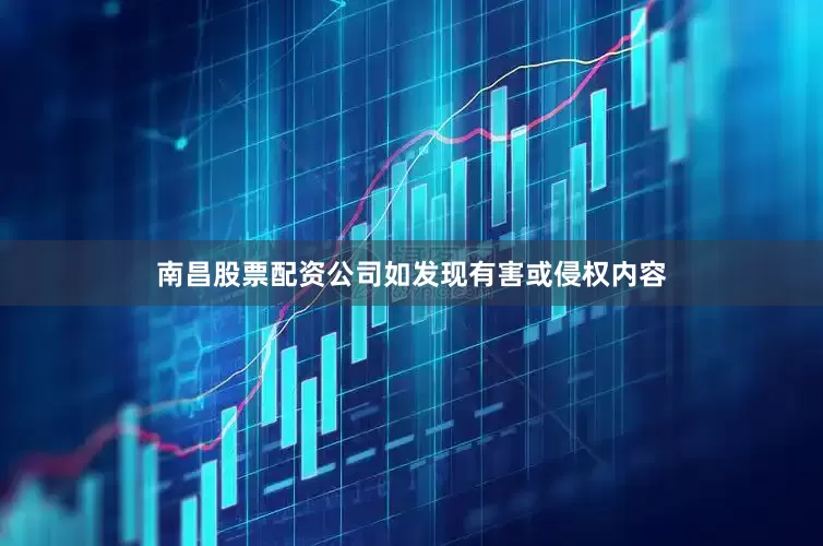 南昌股票配资公司如发现有害或侵权内容