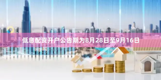 低息配资开户公告期为8月28日至9月16日
