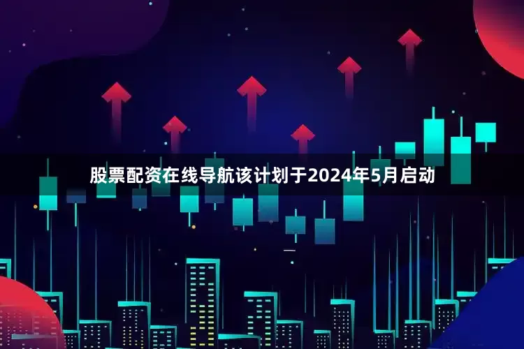 股票配资在线导航该计划于2024年5月启动