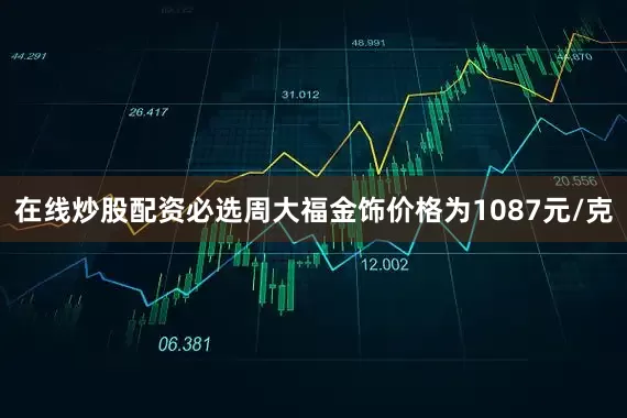 在线炒股配资必选周大福金饰价格为1087元/克
