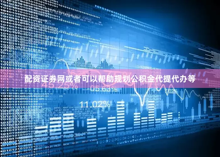 配资证券网或者可以帮助规划公积金代提代办等