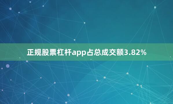 正规股票杠杆app占总成交额3.82%