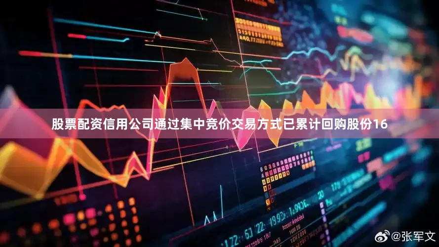 股票配资信用公司通过集中竞价交易方式已累计回购股份16